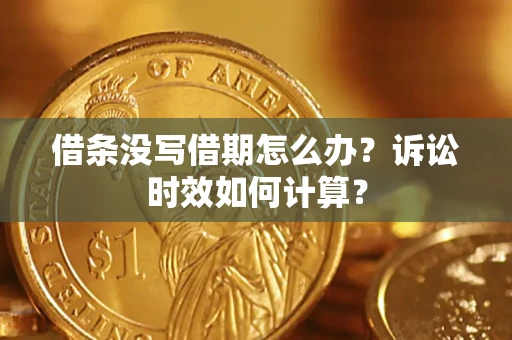 济南借条没写借期怎么办？诉讼时效如何计算？
