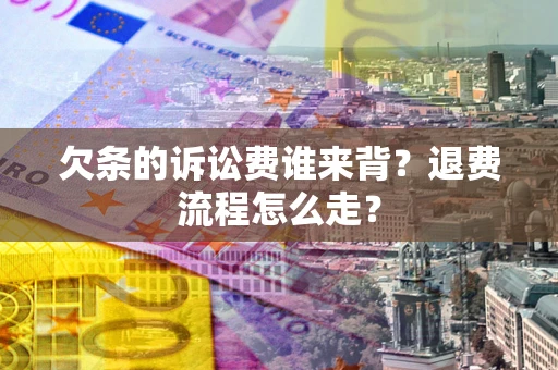 济南欠条的诉讼费谁来背？退费流程怎么走？