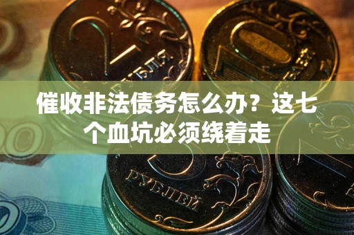 济南催收非法债务怎么办？这七个血坑必须绕着走