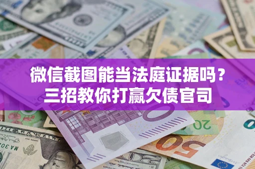 济南微信截图能当法庭证据吗？三招教你打赢欠债官司