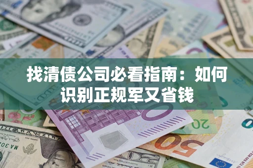 济南找清债公司必看指南：如何识别正规军又省钱