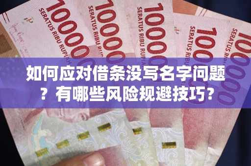 济南如何应对借条没写名字问题？有哪些风险规避技巧？