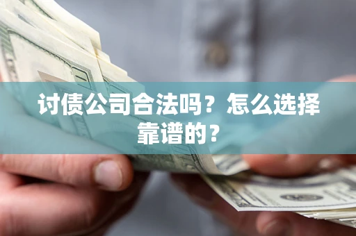 济南讨债公司合法吗？怎么选择靠谱的？