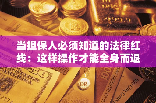 济南当担保人必须知道的法律红线：这样操作才能全身而退