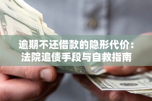 济南逾期不还借款的隐形代价：法院追债手段与自救指南