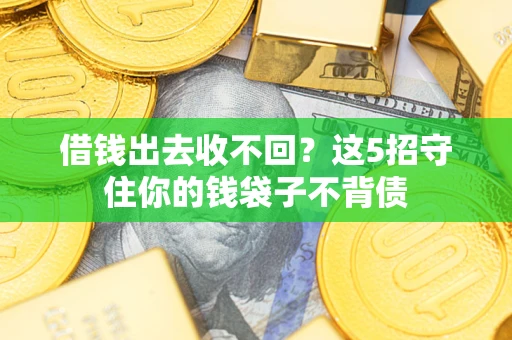 济南借钱出去收不回？这5招守住你的钱袋子不背债