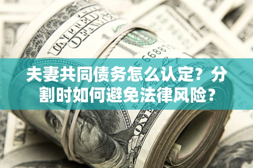 济南夫妻共同债务怎么认定？分割时如何避免法律风险？