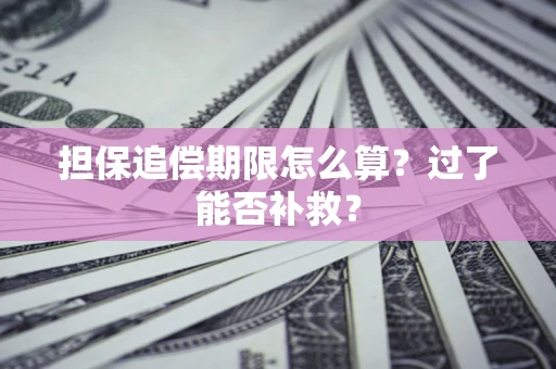 济南担保追偿期限怎么算？过了能否补救？