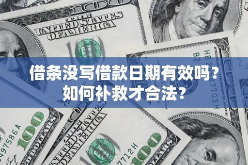 济南借条没写借款日期有效吗？如何补救才合法？