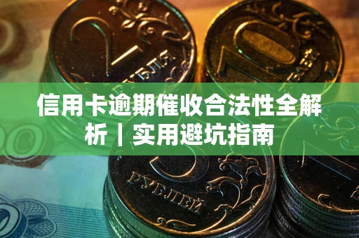 济南信用卡逾期催收合法性全解析｜实用避坑指南