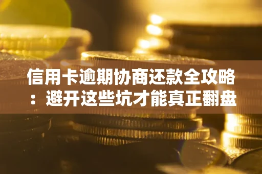 济南信用卡逾期协商还款全攻略：避开这些坑才能真正翻盘
