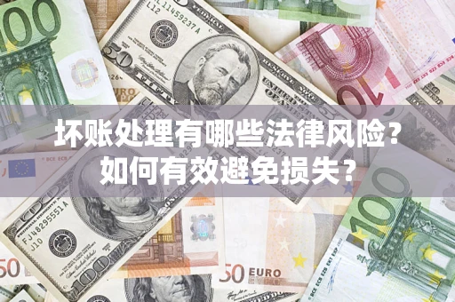 济南坏账处理有哪些法律风险？如何有效避免损失？